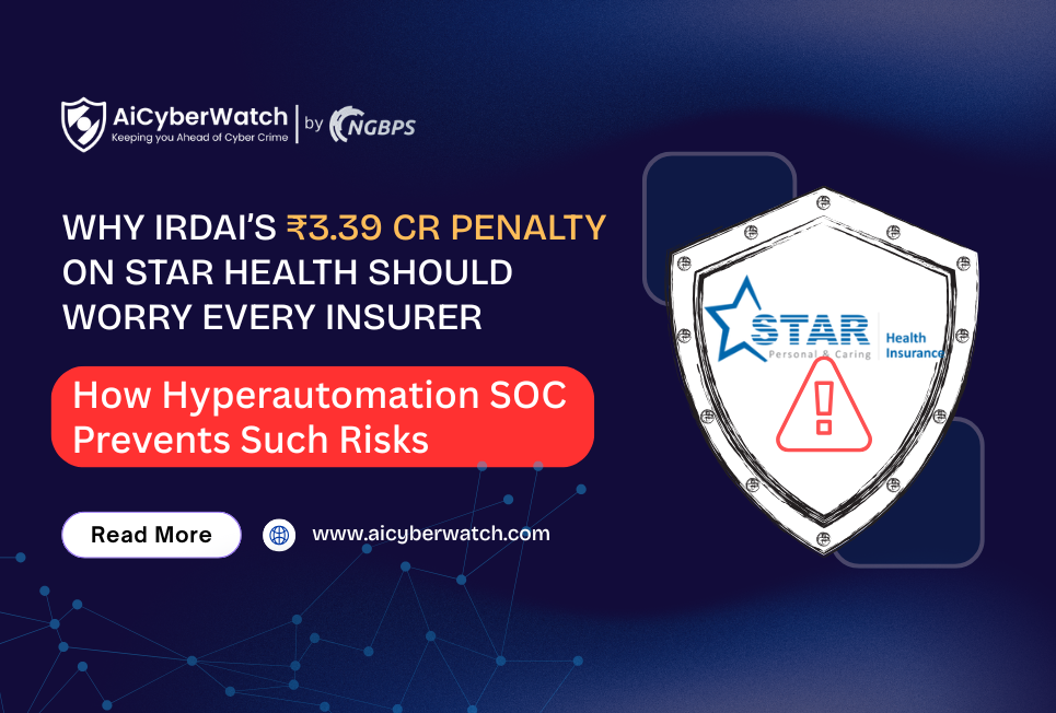 Why IRDAI’s ₹3.39 Cr Penalty on Star Health Should Worry Every Insurer – How Hyperautomated Autonomous SecOps (SOC) Prevents Such Risks